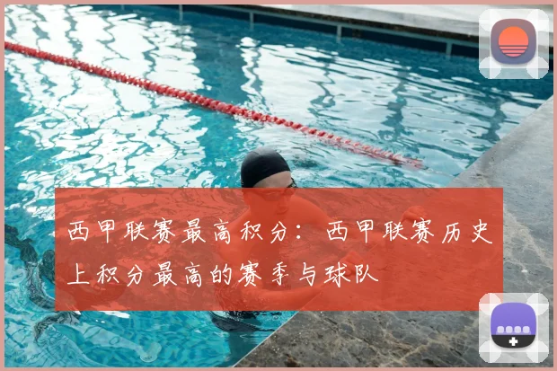 西甲联赛最高积分：西甲联赛历史上积分最高的赛季与球队