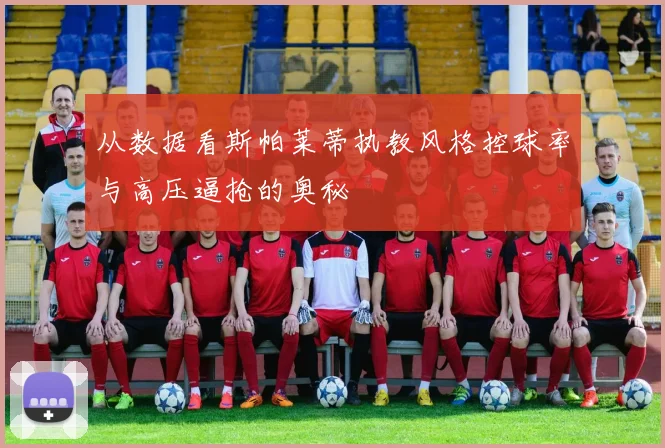 从数据看斯帕莱蒂执教风格控球率与高压逼抢的奥秘