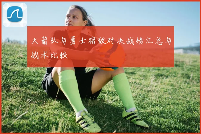 火箭队与勇士宿敌对决战绩汇总与战术比较