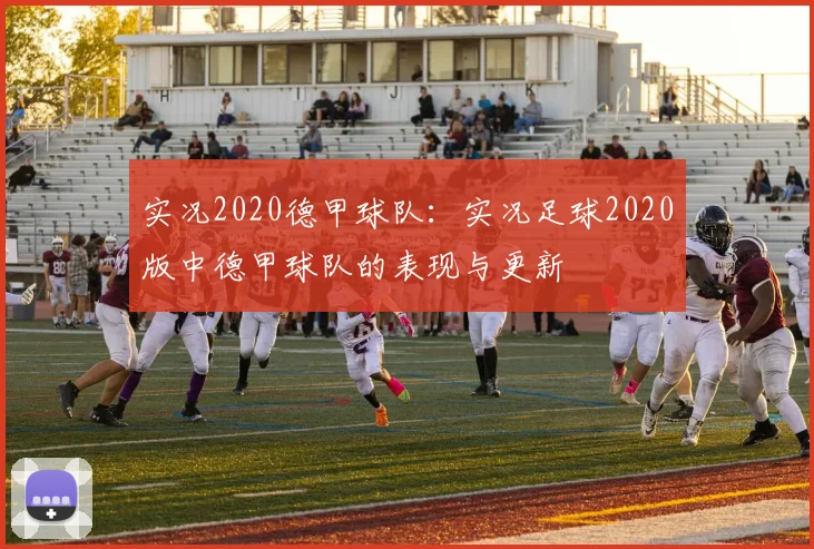实况2020德甲球队：实况足球2020版中德甲球队的表现与更新