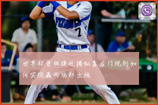 世界杯晋级捷径揭秘靠后门规则如何实现赢两场即出线