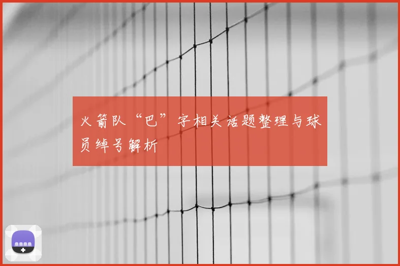 火箭队“巴”字相关话题整理与球员绰号解析