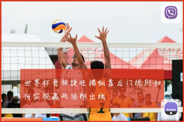 世界杯晋级捷径揭秘靠后门规则如何实现赢两场即出线